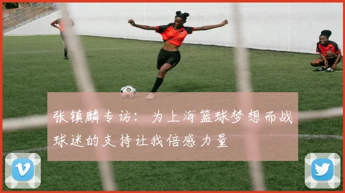 张镇麟专访：为上海篮球梦想而战球迷的支持让我倍感力量