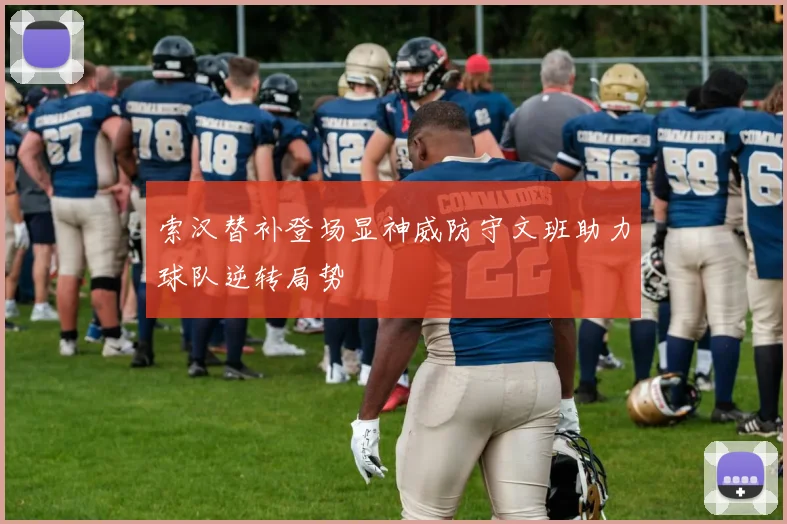 索汉替补登场显神威防守文班助力球队逆转局势