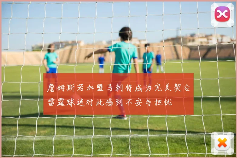 詹姆斯若加盟马刺将成为完美契合雷霆球迷对此感到不安与担忧