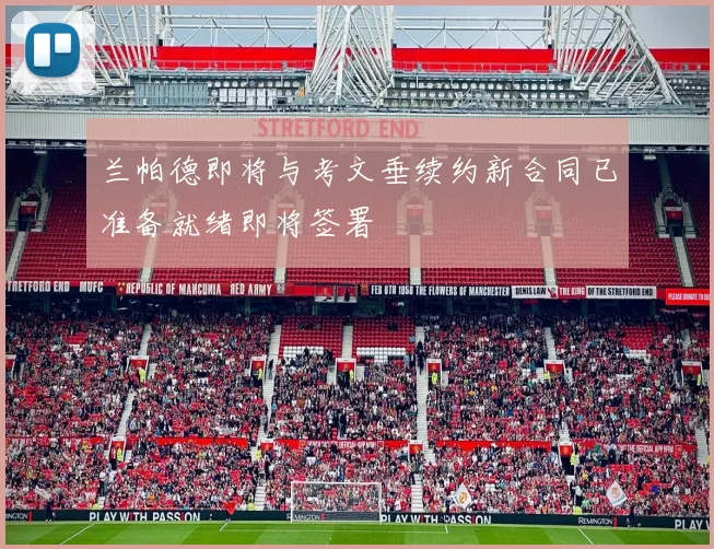 兰帕德即将与考文垂续约新合同已准备就绪即将签署