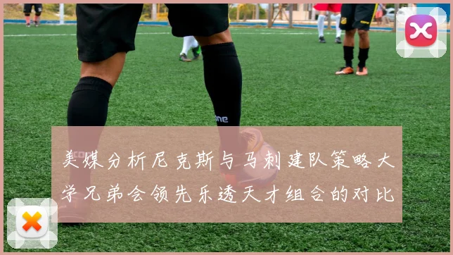 美媒分析尼克斯与马刺建队策略大学兄弟会领先乐透天才组合的对比