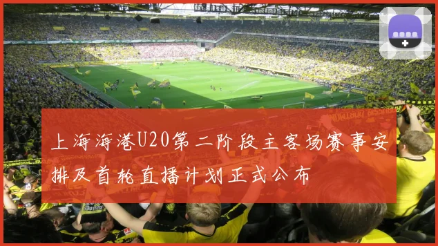 上海海港U20第二阶段主客场赛事安排及首轮直播计划正式公布