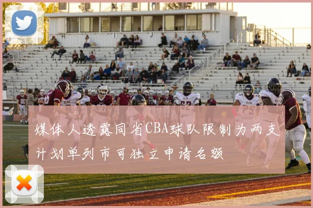 媒体人透露同省CBA球队限制为两支计划单列市可独立申请名额